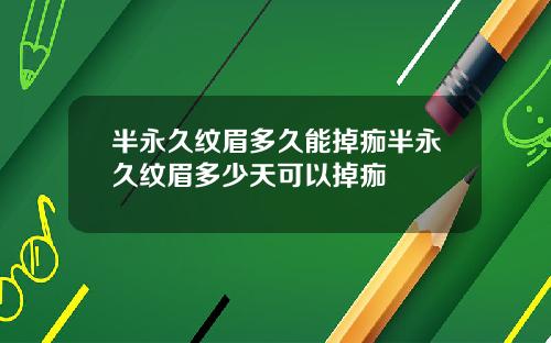 半永久纹眉多久能掉痂半永久纹眉多少天可以掉痂