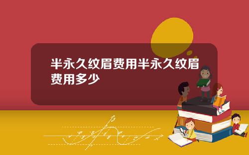 半永久纹眉费用半永久纹眉费用多少