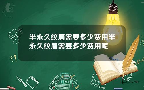 半永久纹眉需要多少费用半永久纹眉需要多少费用呢