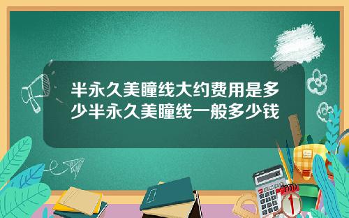 半永久美瞳线大约费用是多少半永久美瞳线一般多少钱