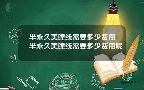 半永久美瞳线需要多少费用半永久美瞳线需要多少费用呢