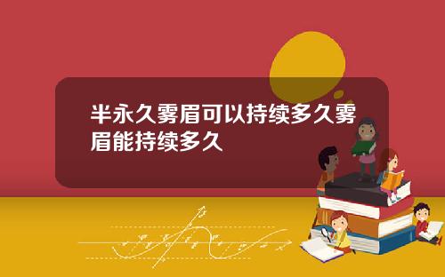半永久雾眉可以持续多久雾眉能持续多久