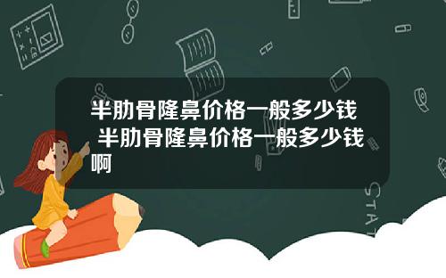 半肋骨隆鼻价格一般多少钱 半肋骨隆鼻价格一般多少钱啊