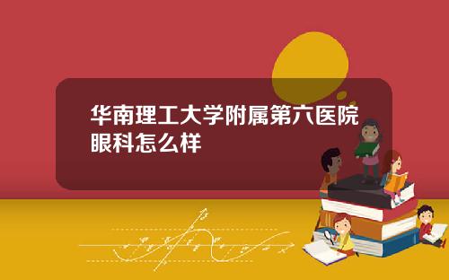 华南理工大学附属第六医院眼科怎么样