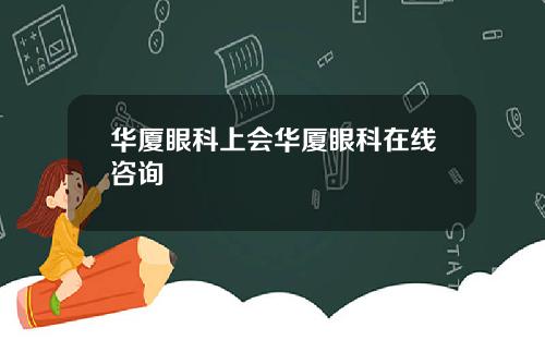 华厦眼科上会华厦眼科在线咨询