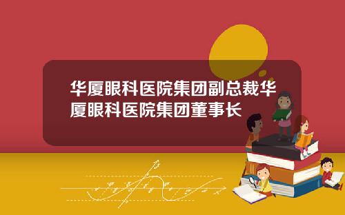 华厦眼科医院集团副总裁华厦眼科医院集团董事长