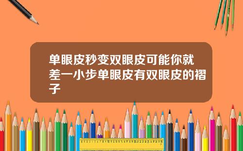 单眼皮秒变双眼皮可能你就差一小步单眼皮有双眼皮的褶子