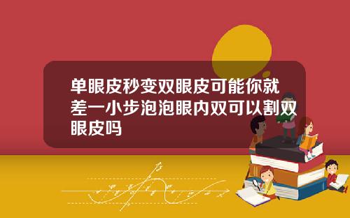 单眼皮秒变双眼皮可能你就差一小步泡泡眼内双可以割双眼皮吗