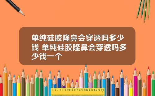 单纯硅胶隆鼻会穿透吗多少钱 单纯硅胶隆鼻会穿透吗多少钱一个