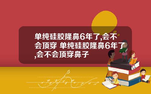 单纯硅胶隆鼻6年了,会不会顶穿 单纯硅胶隆鼻6年了,会不会顶穿鼻子
