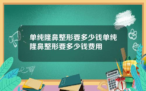 单纯隆鼻整形要多少钱单纯隆鼻整形要多少钱费用