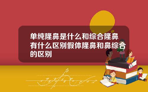 单纯隆鼻是什么和综合隆鼻有什么区别假体隆鼻和鼻综合的区别