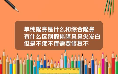 单纯隆鼻是什么和综合隆鼻有什么区别假体隆鼻鼻尖发白但是不疼不痒需要修复不