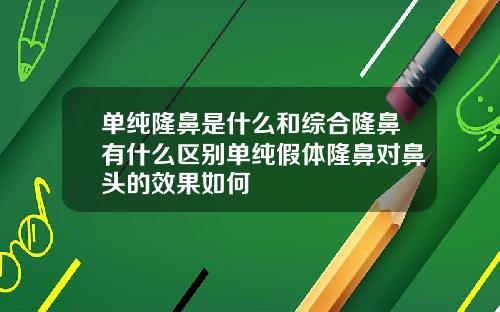 单纯隆鼻是什么和综合隆鼻有什么区别单纯假体隆鼻对鼻头的效果如何
