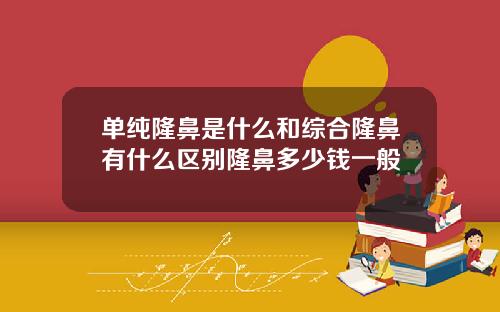单纯隆鼻是什么和综合隆鼻有什么区别隆鼻多少钱一般