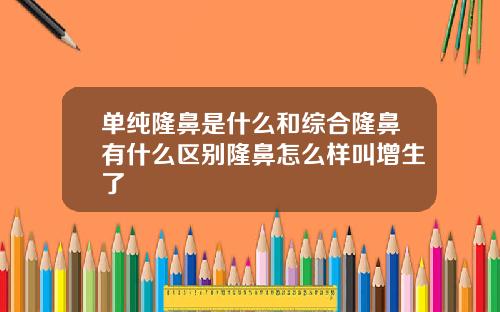 单纯隆鼻是什么和综合隆鼻有什么区别隆鼻怎么样叫增生了
