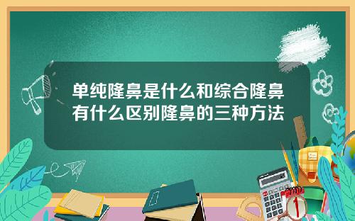 单纯隆鼻是什么和综合隆鼻有什么区别隆鼻的三种方法