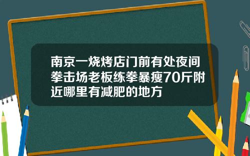 南京一烧烤店门前有处夜间拳击场老板练拳暴瘦70斤附近哪里有减肥的地方