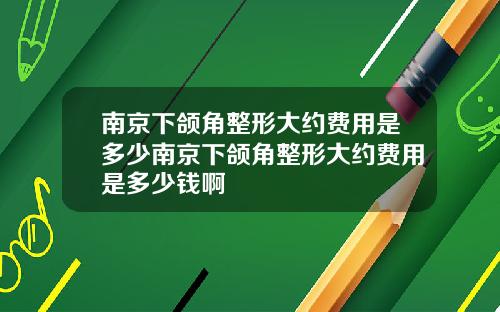南京下颌角整形大约费用是多少南京下颌角整形大约费用是多少钱啊