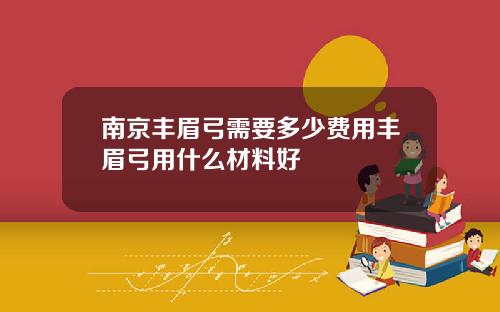 南京丰眉弓需要多少费用丰眉弓用什么材料好