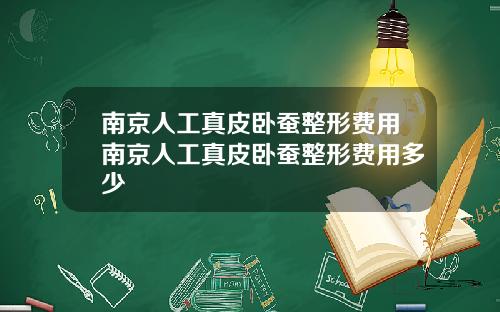 南京人工真皮卧蚕整形费用南京人工真皮卧蚕整形费用多少