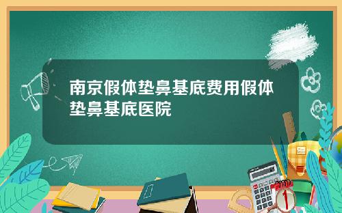 南京假体垫鼻基底费用假体垫鼻基底医院