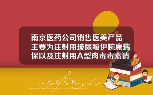 南京医药公司销售医美产品主要为注射用玻尿酸伊婉康瑞保以及注射用A型肉毒毒素请问玻尿酸是什么
