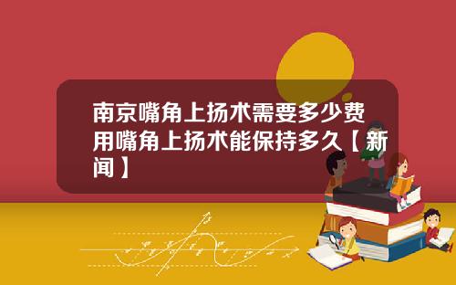 南京嘴角上扬术需要多少费用嘴角上扬术能保持多久【新闻】