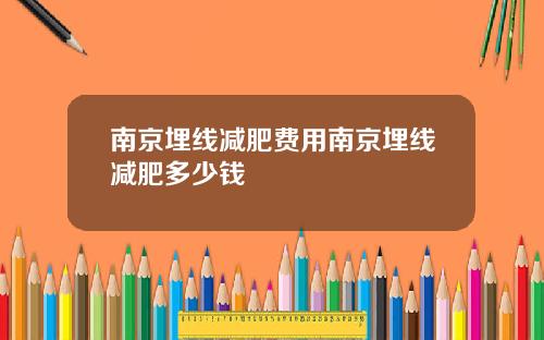 南京埋线减肥费用南京埋线减肥多少钱