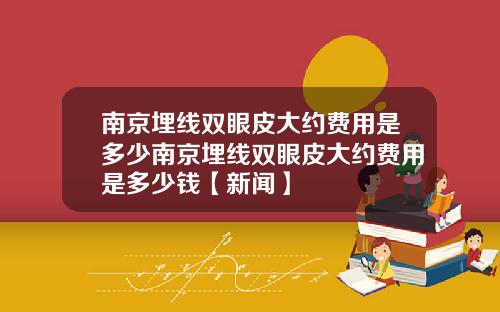 南京埋线双眼皮大约费用是多少南京埋线双眼皮大约费用是多少钱【新闻】