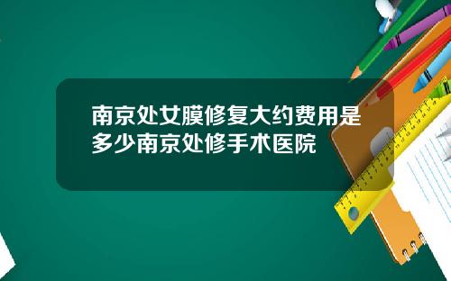 南京处女膜修复大约费用是多少南京处修手术医院