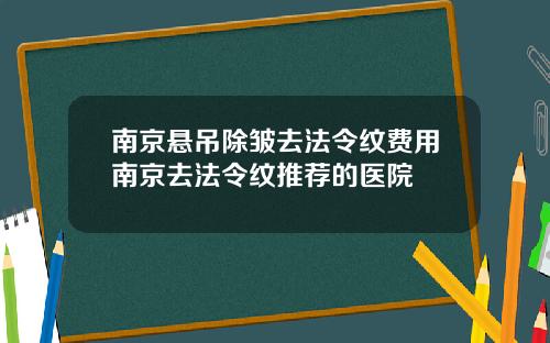 南京悬吊除皱去法令纹费用南京去法令纹推荐的医院