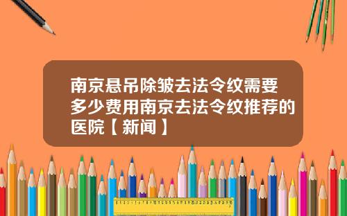 南京悬吊除皱去法令纹需要多少费用南京去法令纹推荐的医院【新闻】