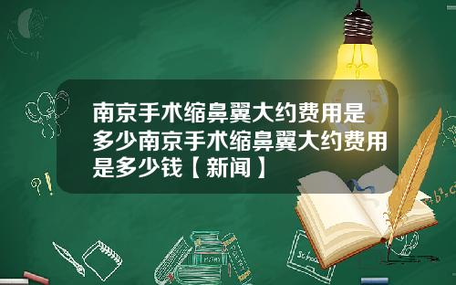 南京手术缩鼻翼大约费用是多少南京手术缩鼻翼大约费用是多少钱【新闻】