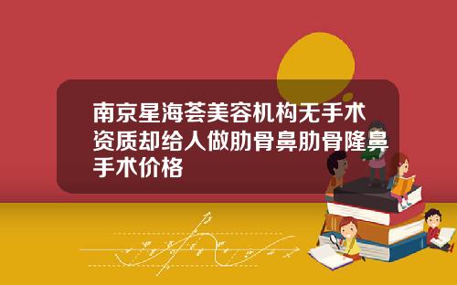 南京星海荟美容机构无手术资质却给人做肋骨鼻肋骨隆鼻手术价格
