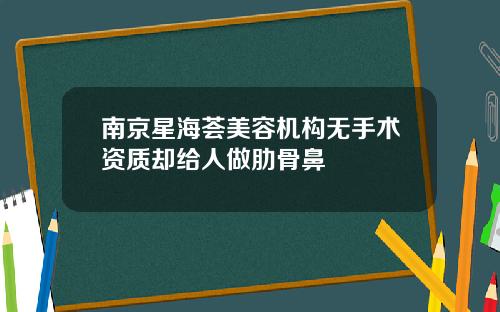南京星海荟美容机构无手术资质却给人做肋骨鼻