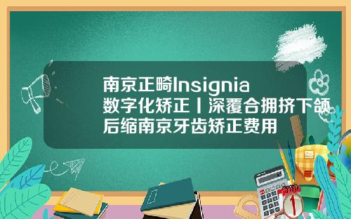 南京正畸Insignia数字化矫正丨深覆合拥挤下颌后缩南京牙齿矫正费用