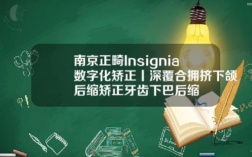 南京正畸Insignia数字化矫正丨深覆合拥挤下颌后缩矫正牙齿下巴后缩