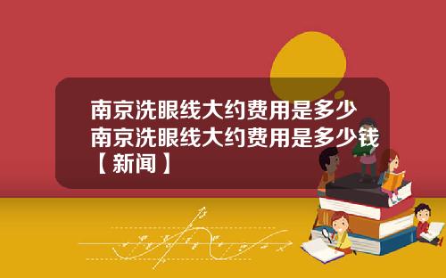 南京洗眼线大约费用是多少南京洗眼线大约费用是多少钱【新闻】
