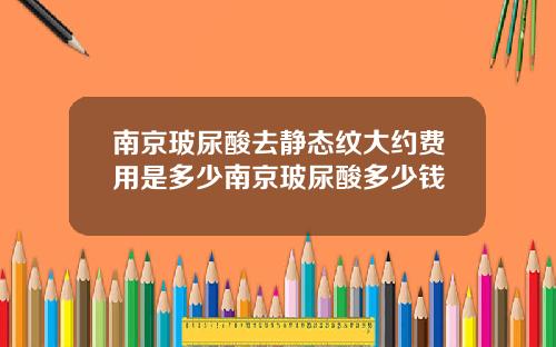 南京玻尿酸去静态纹大约费用是多少南京玻尿酸多少钱