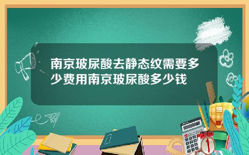 南京玻尿酸去静态纹需要多少费用南京玻尿酸多少钱