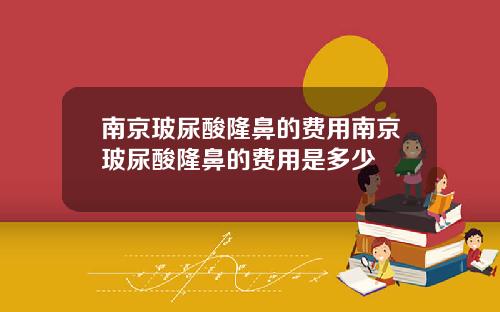 南京玻尿酸隆鼻的费用南京玻尿酸隆鼻的费用是多少
