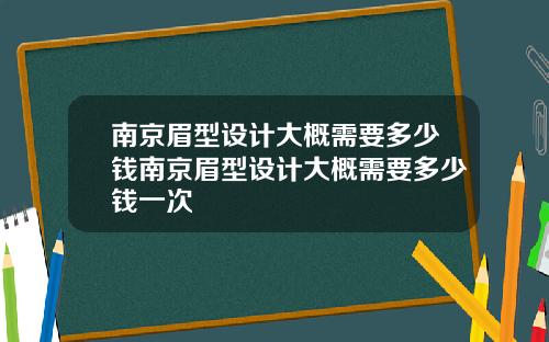 南京眉型设计大概需要多少钱南京眉型设计大概需要多少钱一次