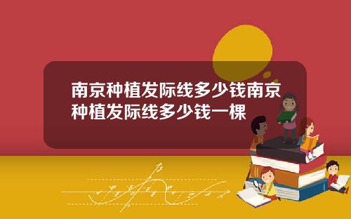 南京种植发际线多少钱南京种植发际线多少钱一棵