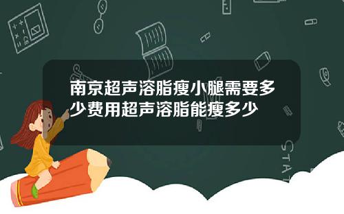 南京超声溶脂瘦小腿需要多少费用超声溶脂能瘦多少
