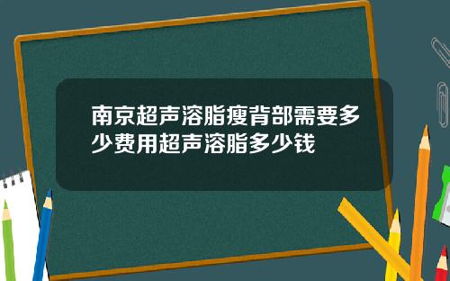 南京超声溶脂瘦背部需要多少费用超声溶脂多少钱