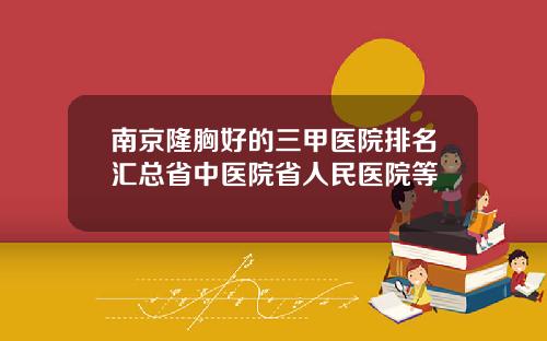 南京隆胸好的三甲医院排名汇总省中医院省人民医院等