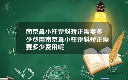 南京鼻小柱歪斜矫正需要多少费用南京鼻小柱歪斜矫正需要多少费用呢