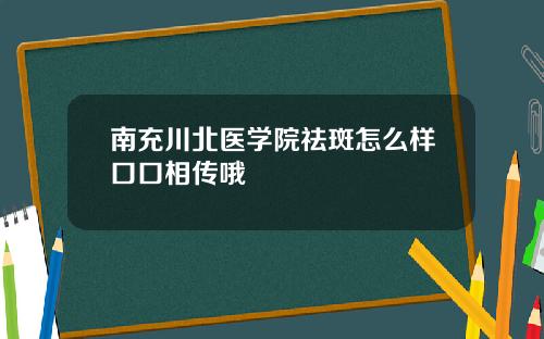 南充川北医学院祛斑怎么样口口相传哦