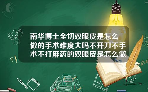 南华博士全切双眼皮是怎么做的手术难度大吗不开刀不手术不打麻药的双眼皮是怎么做的